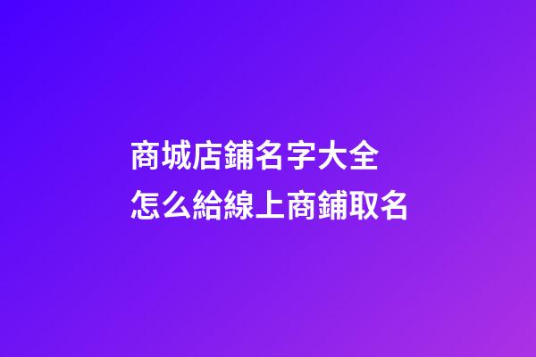 商城店鋪名字大全 怎么給線上商鋪取名-第1張-店鋪起名-玄機派